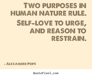 Two purposes in human nature rule. self-love.. Alexander Pope  motivational quote