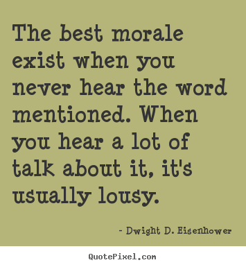 Dwight D. Eisenhower picture quotes - The best morale exist when you never hear the.. - Motivational quotes