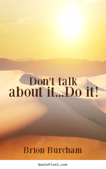 Quotes about motivational - Don't talk about it...do it!