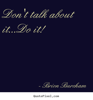 Motivational quotes - Don't talk about it...do it!