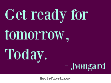 Motivational quote - Get ready for tomorrow, today.