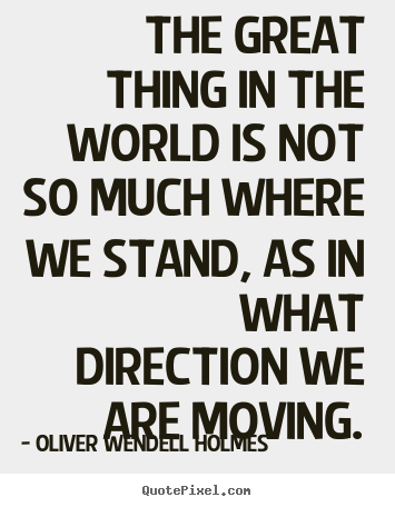 The great thing in the world is not so much where.. Oliver Wendell Holmes great motivational quote