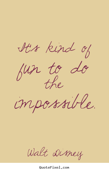 It's kind of fun to do the impossible. Walt Disney great motivational quotes