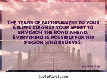 The tears of faithfulness to your beliefs cleanse.. Adlin Sinclair best motivational quotes