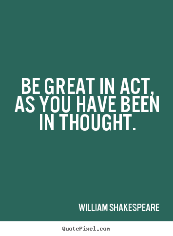 How to design picture quotes about motivational - Be great in act, as you have been in thought.