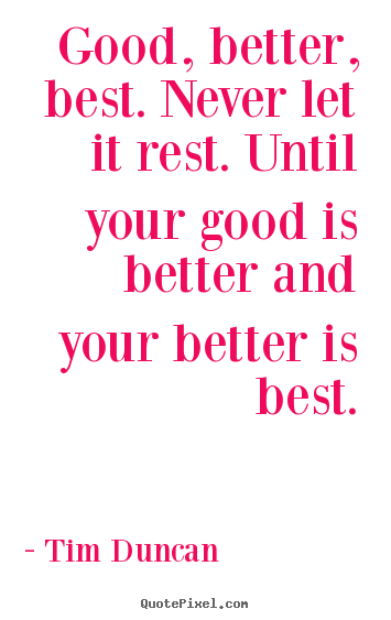 Tim Duncan photo quotes - Good, better, best. never let it rest. until your good is.. - Motivational sayings