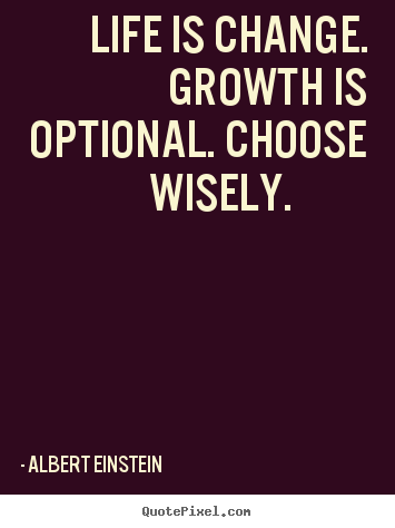 Albert Einstein image quotes - Life is change. growth is optional. choose wisely. 			  		 - Motivational quotes