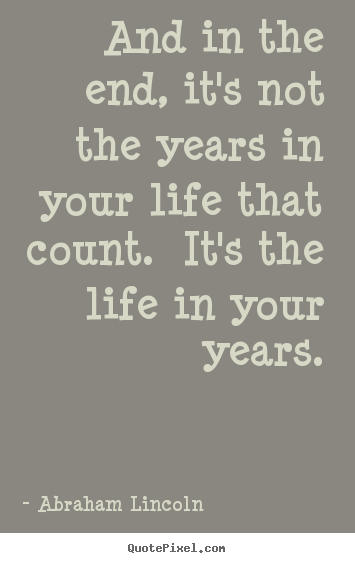 Abraham Lincoln picture quotes - And in the end, it's not the years in your life that count... - Motivational sayings
