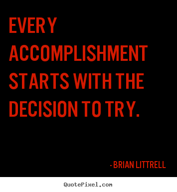 Every accomplishment starts with the decision to try. 			  		 Brian Littrell famous motivational quote