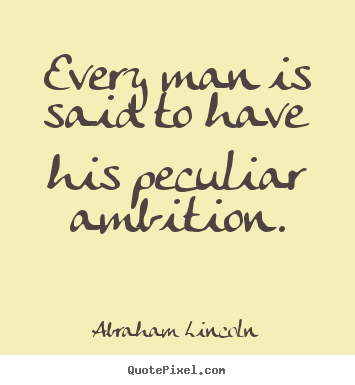 Every man is said to have his peculiar ambition. Abraham Lincoln good motivational quotes