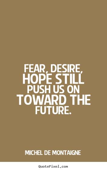 Design custom photo quote about motivational - Fear, desire, hope still push us on toward the future.