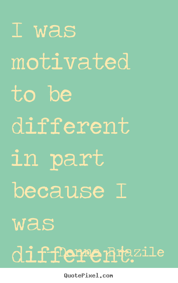 Motivational quotes - I was motivated to be different in part..