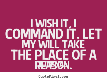 I wish it, i command it. let my will take the place.. Juvenal popular motivational quotes