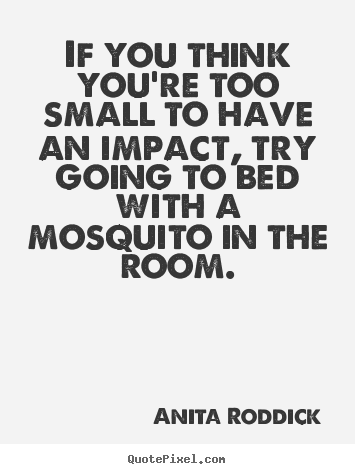 Motivational quote - If you think you're too small to have an impact,..