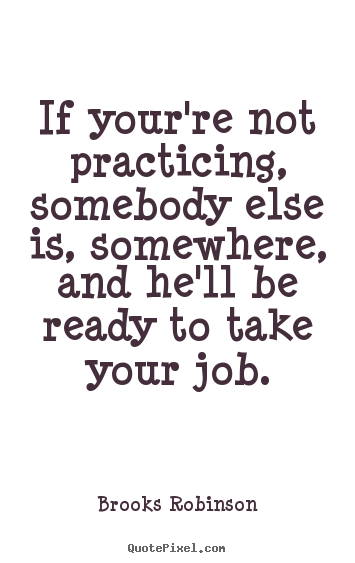 Diy picture quotes about motivational - If your're not practicing, somebody else is, somewhere, and he'll..