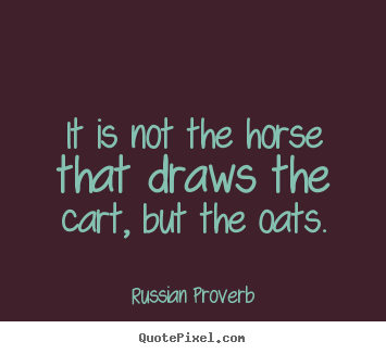 Russian Proverb image quote - It is not the horse that draws the cart, but the oats. - Motivational quote