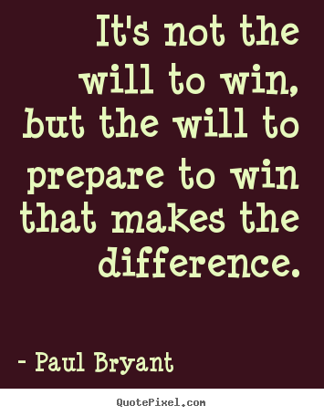 Paul Bryant picture quotes - It's not the will to win, but the will to prepare to win that makes.. - Motivational quotes