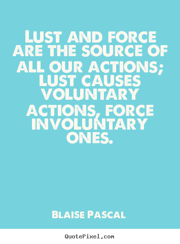 Blaise Pascal picture quotes - Lust and force are the source of all our actions;.. - Motivational quotes