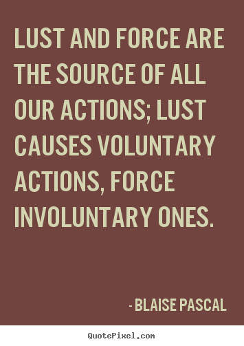 Quote about motivational - Lust and force are the source of all our actions; lust causes..