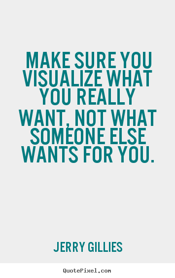 Jerry Gillies picture quote - Make sure you visualize what you really want,.. - Motivational quotes