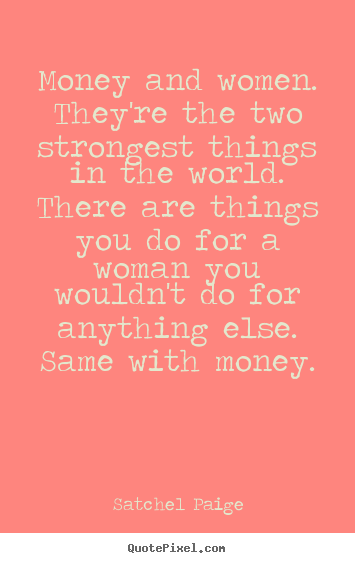 Motivational sayings - Money and women. they're the two strongest things in the world. there..