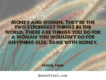Money and women. they're the two strongest things in the world... Satchel Paige best motivational quotes
