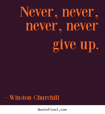 Never, never, never, never give up. Winston Churchill  motivational quotes