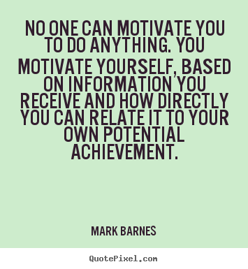 How to design picture quotes about motivational - No one can motivate you to do anything. you motivate yourself,..