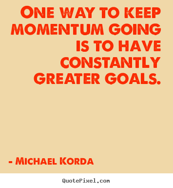 Quotes about motivational - One way to keep momentum going is to have constantly..