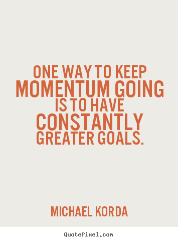 Quote about motivational - One way to keep momentum going is to have..
