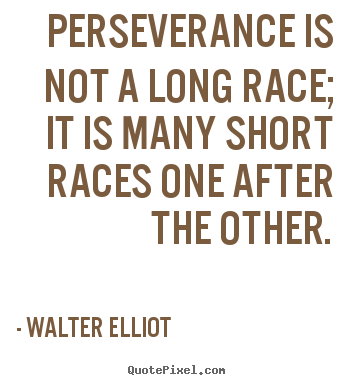 Perseverance is not a long race; it is many short races one.. Walter Elliot top motivational sayings
