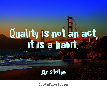 Motivational quotes - Quality is not an act, it is a habit.