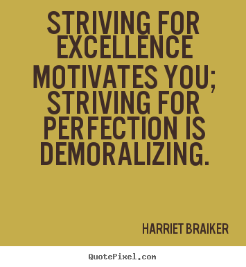 Striving for excellence motivates you; striving for perfection.. Harriet Braiker popular motivational quote