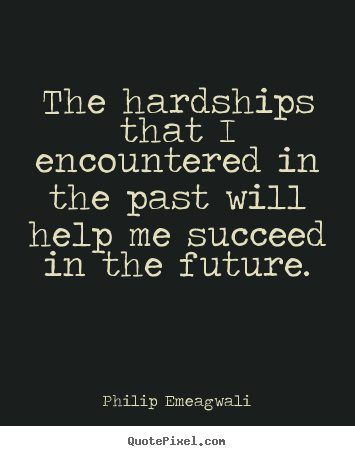 The hardships that i encountered in the past will help me succeed.. Philip Emeagwali greatest motivational quotes