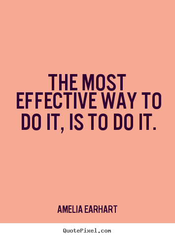 The most effective way to do it, is to do it. Amelia Earhart  motivational quote