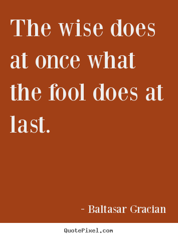 Make image quote about motivational - The wise does at once what the fool does at..