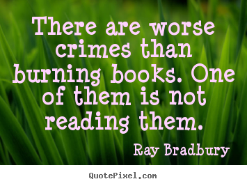 Motivational quotes - There are worse crimes than burning books. one of..