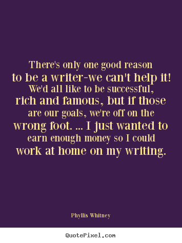 Phyllis Whitney poster quotes - There's only one good reason to be a writer-we.. - Motivational quotes