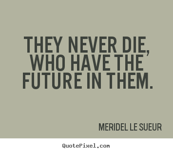 Quote about motivational - They never die, who have the future in them.
