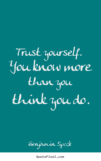 Trust yourself. you know more than you think.. Benjamin Spock  motivational quotes