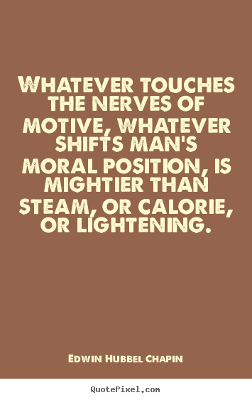 Motivational quotes - Whatever touches the nerves of motive, whatever shifts man's..