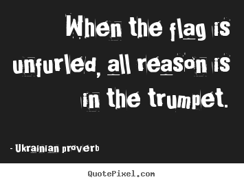 When the flag is unfurled, all reason is in the.. Ukrainian Proverb  motivational quotes