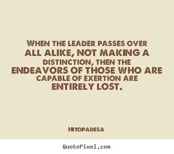Motivational sayings - When the leader passes over all alike, not making a..