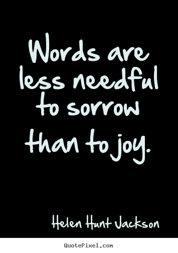 Quote about motivational - Words are less needful to sorrow than to joy.