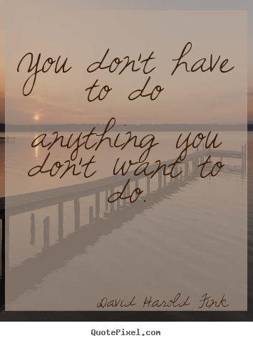 Motivational quote - You don't have to do anything you don't want to do.