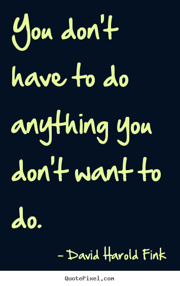 Motivational quotes - You don't have to do anything you don't want..