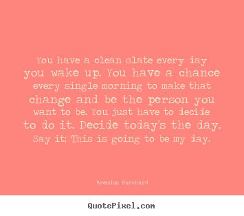 Quotes about motivational - You have a clean slate every day you wake up. you have a chance..