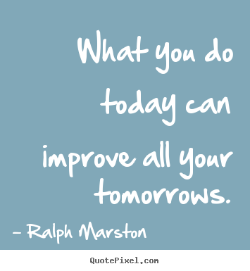 Create picture quotes about motivational - What you do today can improve all your tomorrows.