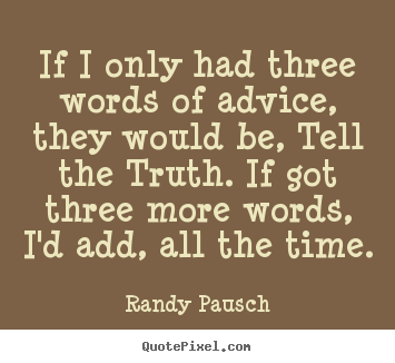 Randy Pausch picture quotes - If i only had three words of advice, they would be, tell the truth... - Motivational quotes