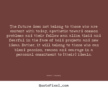The future does not belong to those who are content with today,.. Robert F. Kennedy famous motivational quote